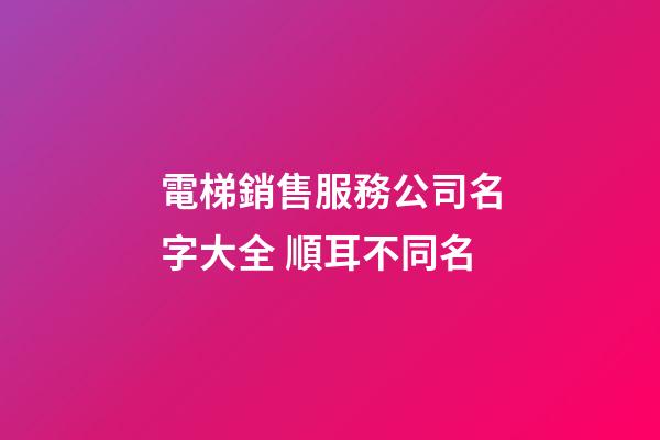 電梯銷售服務公司名字大全 順耳不同名-第1張-公司起名-玄機派